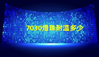 7030燈珠耐溫多少度 7030燈珠多少w一顆